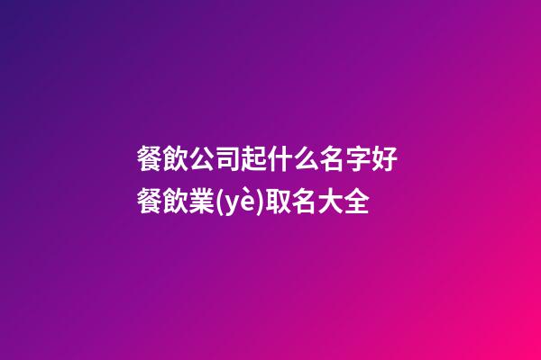 餐飲公司起什么名字好 餐飲業(yè)取名大全-第1張-公司起名-玄機(jī)派